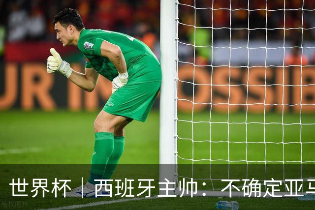 世界杯｜西班牙主帅：不确定亚马尔是否可以首发