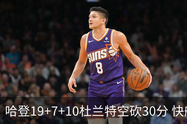哈登19+7+10杜兰特空砍30分 快船大胜太阳27分