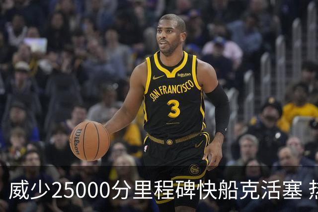 威少25000分里程碑快船克活塞 热火力克奇才